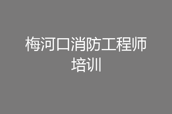 梅河口消防工程师培训