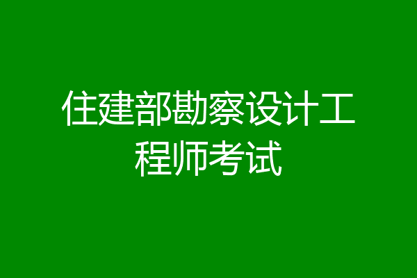 住建部勘察设计工程师考试