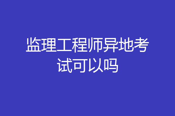 监理工程师异地考试可以吗
