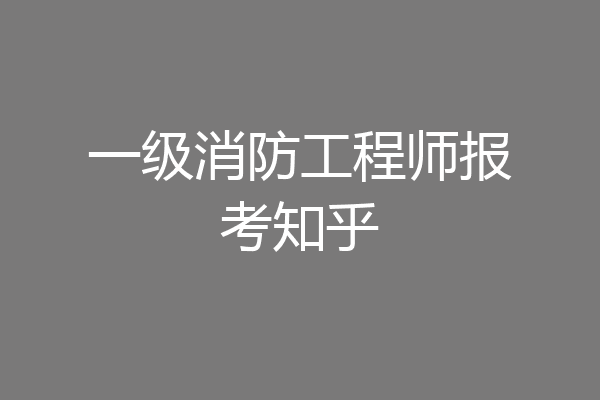 一级消防工程师报考知乎