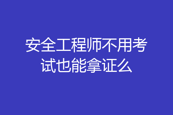 安全工程师不用考试也能拿证么