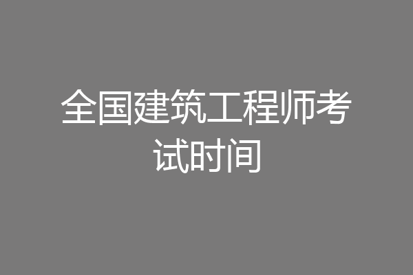 全国建筑工程师考试时间