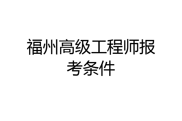 福州高级工程师报考条件