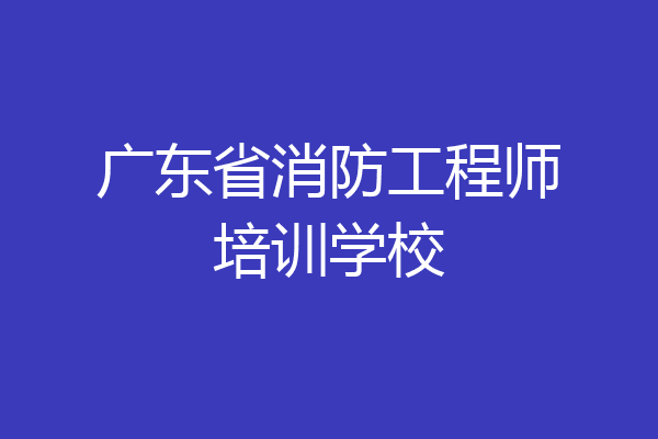 广东省消防工程师培训学校