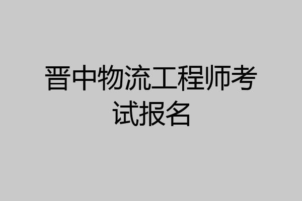 晋中物流工程师考试报名