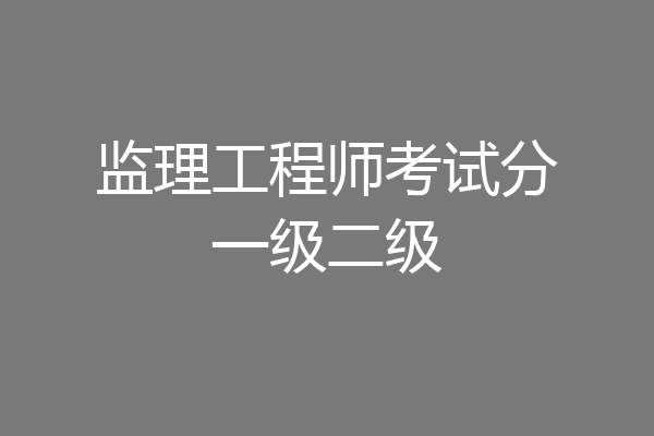 监理工程师考试分一级二级
