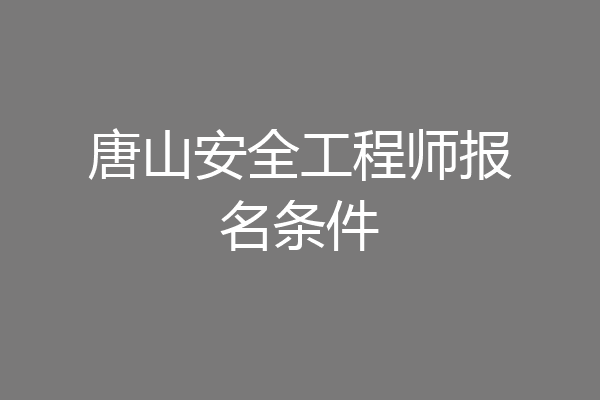唐山安全工程师报名条件