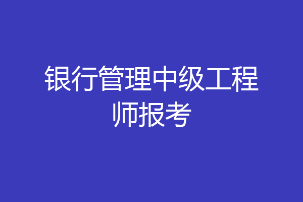 银行管理中级工程师报考