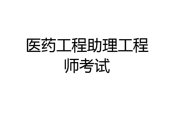 医药工程助理工程师考试