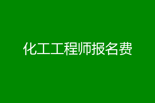 化工工程师报名费