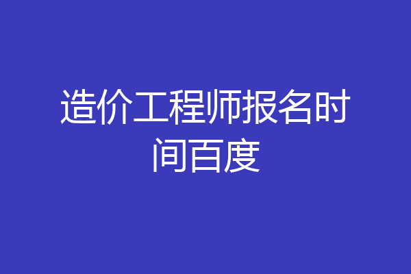 造价工程师报名时间百度