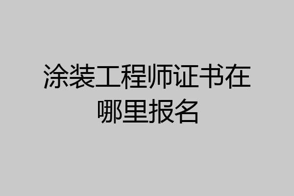 涂装工程师证书在哪里报名