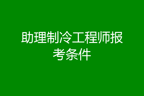 助理制冷工程师报考条件