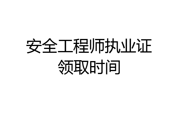 安全工程师执业证领取时间