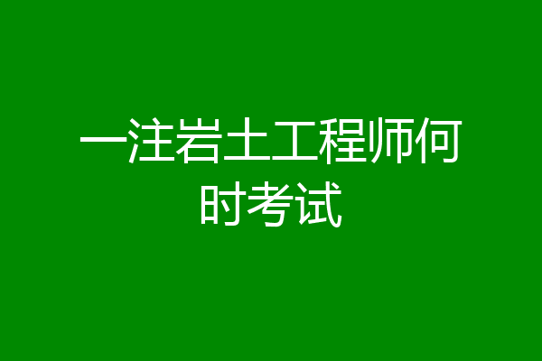 一注岩土工程师何时考试