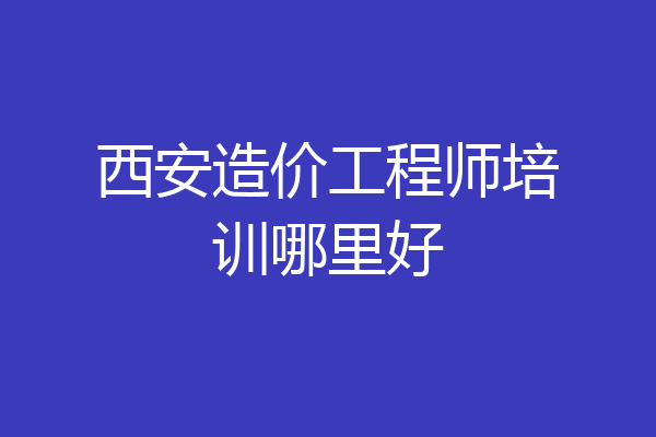 西安造价工程师培训哪里好