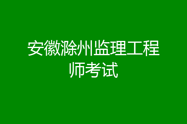 安徽滁州监理工程师考试