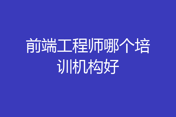 前端工程师哪个培训机构好