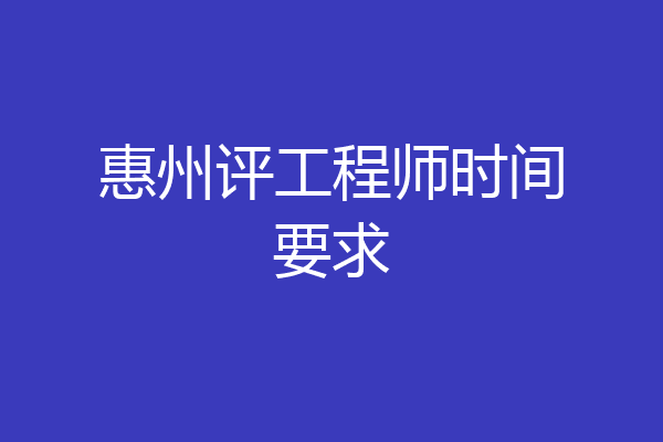 惠州评工程师时间要求