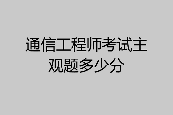 通信工程师考试主观题多少分
