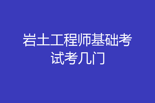 岩土工程师基础考试考几门