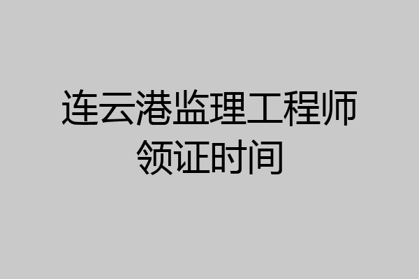 连云港监理工程师领证时间