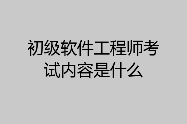 初级软件工程师考试内容是什么
