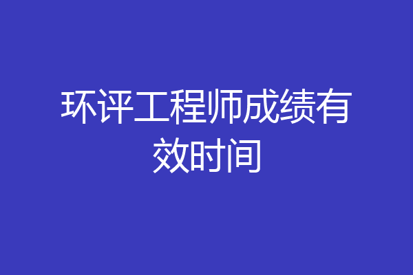 环评工程师成绩有效时间