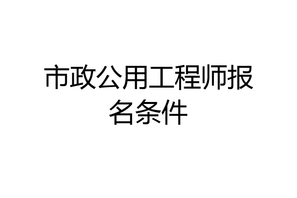 市政公用工程师报名条件
