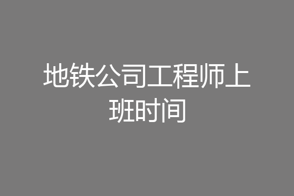 地铁公司工程师上班时间