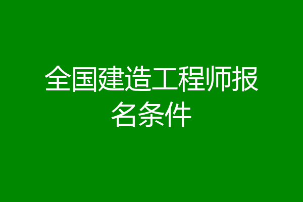 全国建造工程师报名条件