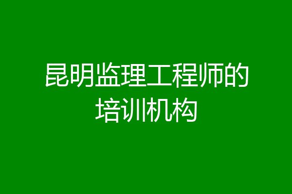 昆明监理工程师的培训机构