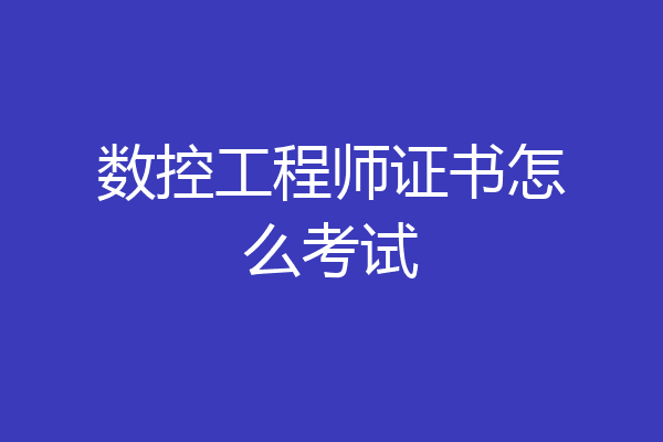 数控工程师证书怎么考试