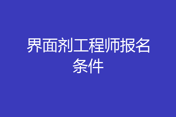 界面剂工程师报名条件