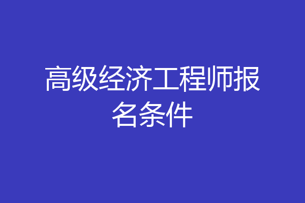 高级经济工程师报名条件