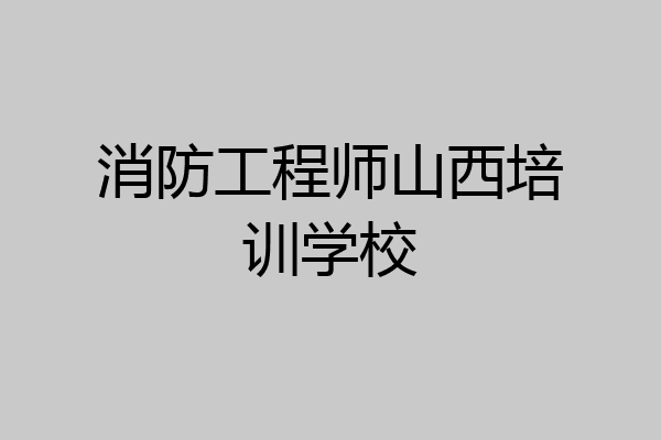 消防工程师山西培训学校