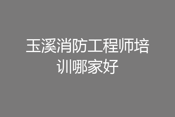 玉溪消防工程师培训哪家好