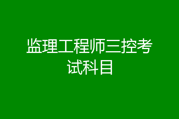 监理工程师三控考试科目