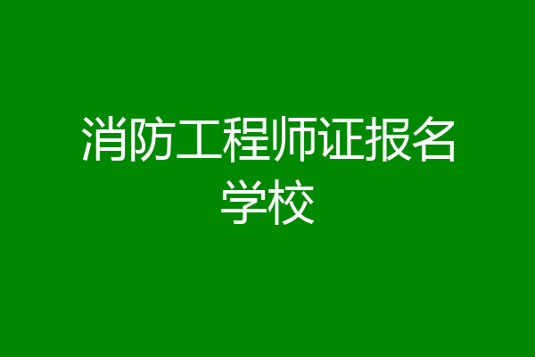 消防工程师证报名学校