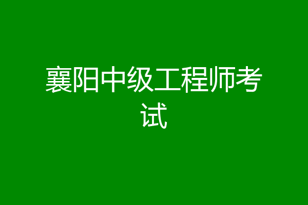 襄阳中级工程师考试