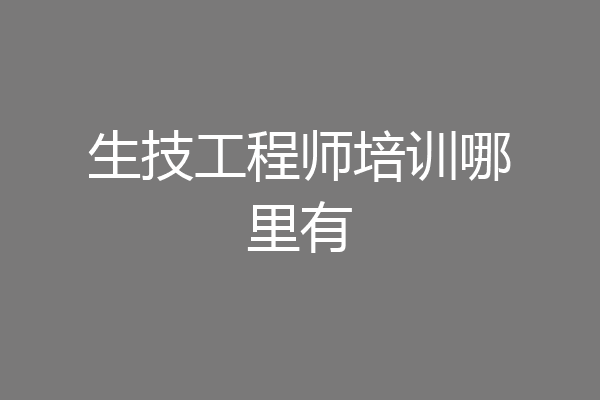 生技工程师培训哪里有