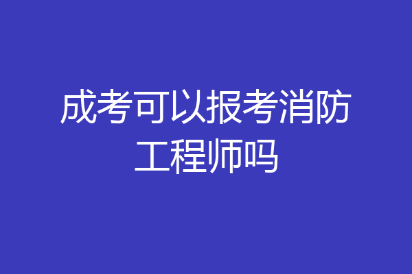 成考可以报考消防工程师吗