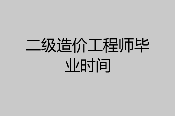 二级造价工程师毕业时间