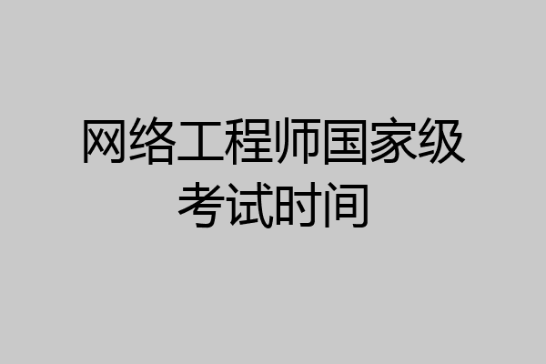 网络工程师国家级考试时间