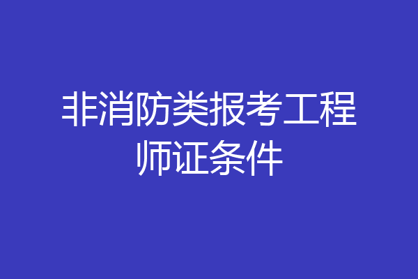 非消防类报考工程师证条件
