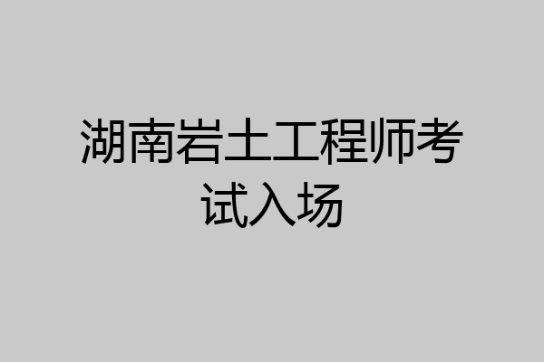 湖南岩土工程师考试入场