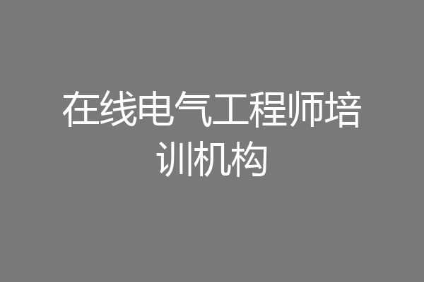 在线电气工程师培训机构