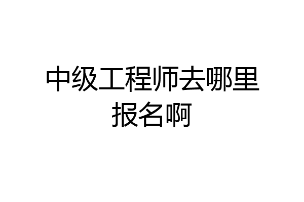 中级工程师去哪里报名啊