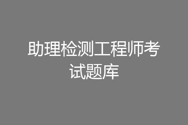 助理检测工程师考试题库