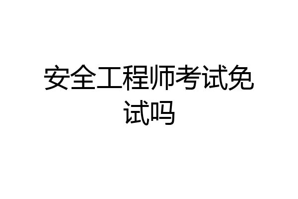 安全工程师考试免试吗